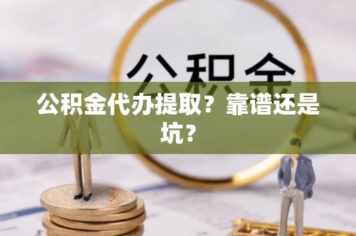 应县公积金代办提取？靠谱还是坑？
