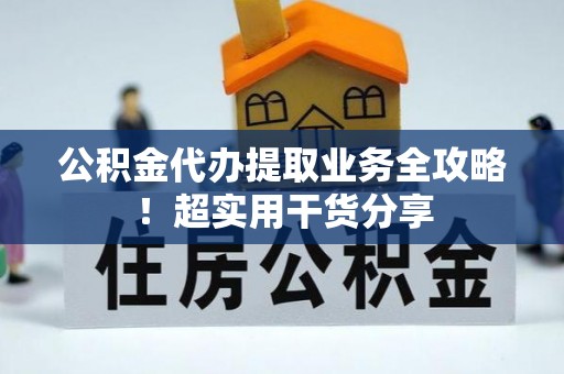 应县公积金代办提取业务全攻略！超实用干货分享