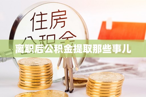 应县离职后公积金提取那些事儿