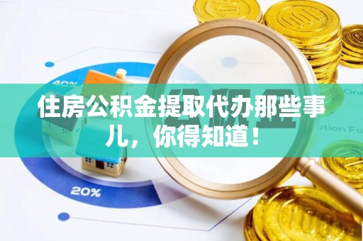 应县住房公积金提取代办那些事儿，你得知道！