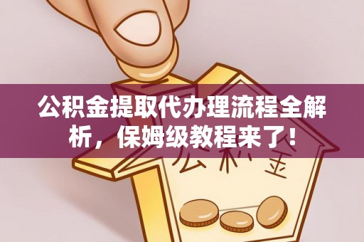 应县公积金提取代办理流程全解析，保姆级教程来了！