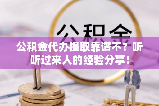 应县公积金代办提取靠谱不？听听过来人的经验分享！