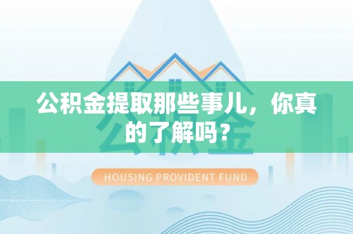 应县公积金提取那些事儿，你真的了解吗？