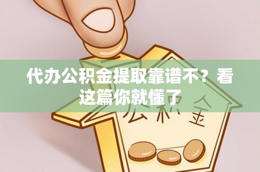 应县代办公积金提取靠谱不？看这篇你就懂了