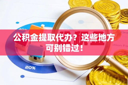 应县公积金提取代办？这些地方可别错过！