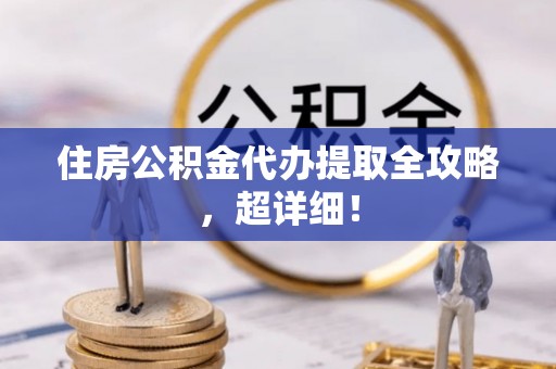 应县住房公积金代办提取全攻略，超详细！