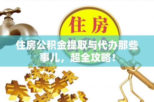 应县住房公积金提取与代办那些事儿，超全攻略！