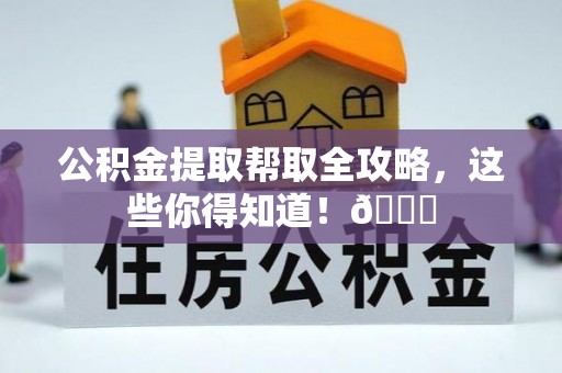 应县公积金提取帮取全攻略，这些你得知道！😎