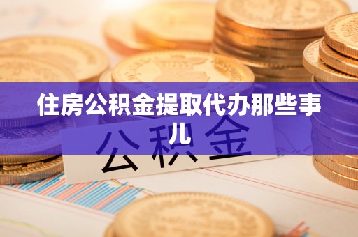 应县住房公积金提取代办那些事儿