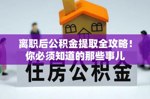 应县离职后公积金提取全攻略！你必须知道的那些事儿