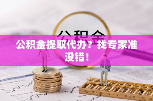 应县公积金提取代办？找专家准没错！