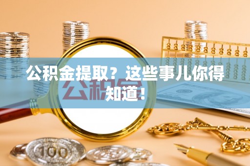 应县公积金提取？这些事儿你得知道！