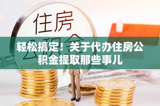 应县轻松搞定！关于代办住房公积金提取那些事儿