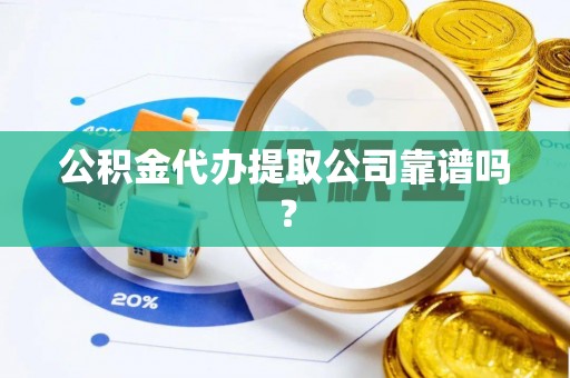 应县公积金代办提取公司靠谱吗？