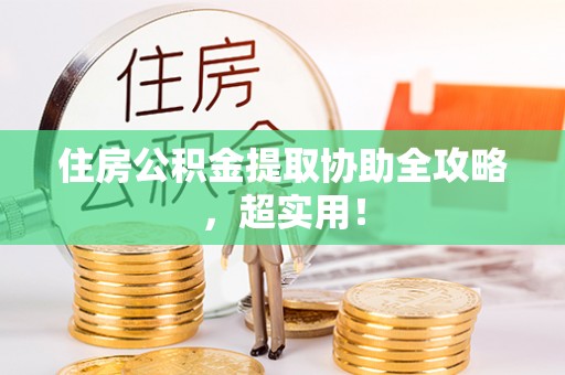 应县住房公积金提取协助全攻略，超实用！