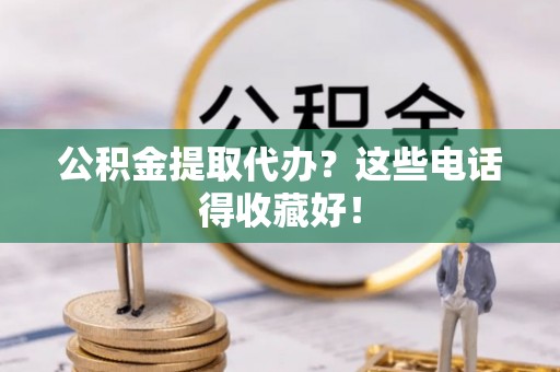 应县公积金提取代办？这些电话得收藏好！