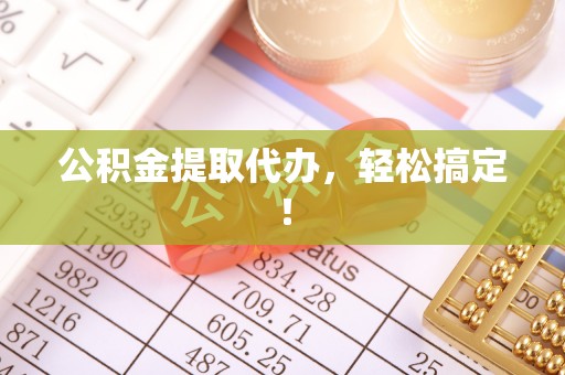 应县公积金提取代办，轻松搞定！
