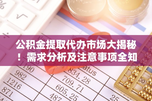 应县公积金提取代办市场大揭秘！需求分析及注意事项全知道