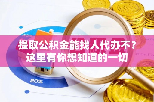 应县提取公积金能找人代办不？这里有你想知道的一切