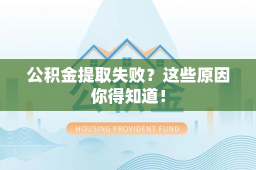 应县公积金提取失败？这些原因你得知道！