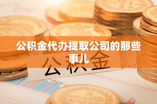 应县公积金代办提取公司的那些事儿
