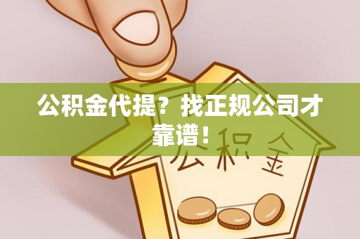 应县公积金代提？找正规公司才靠谱！