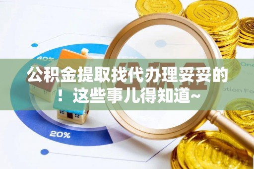 应县公积金提取找代办理妥妥的！这些事儿得知道~