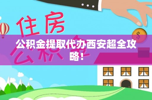 应县公积金提取代办西安超全攻略！