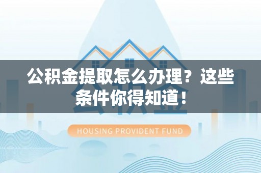 应县公积金提取怎么办理？这些条件你得知道！
