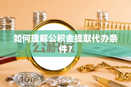 应县如何理解公积金提取代办条件？