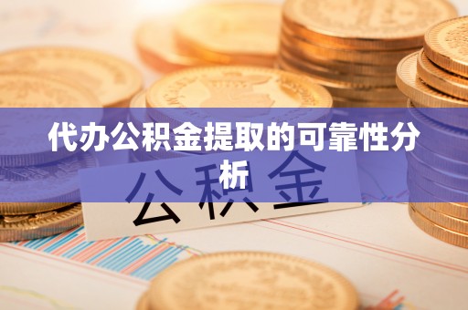 应县代办公积金提取的可靠性分析