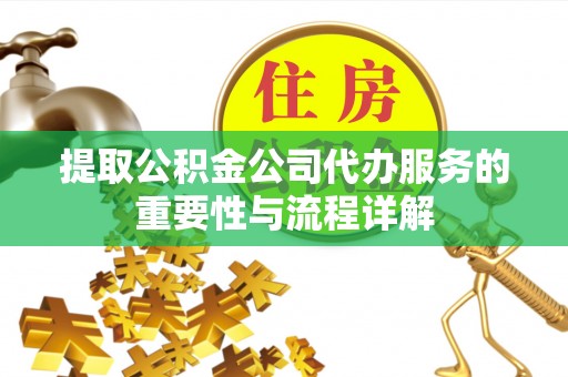 应县提取公积金公司代办服务的重要性与流程详解