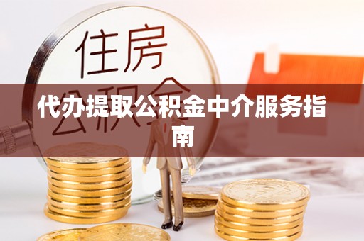 应县代办提取公积金中介服务指南