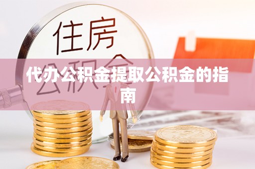 应县代办公积金提取公积金的指南