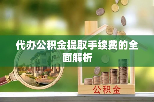 应县代办公积金提取手续费的全面解析