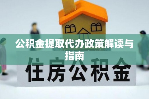应县公积金提取代办政策解读与指南