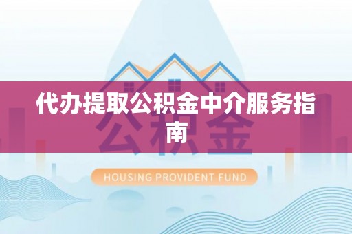 应县代办提取公积金中介服务指南