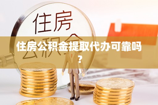 应县住房公积金提取代办可靠吗？