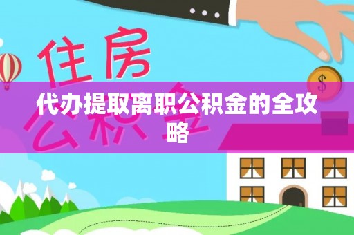 应县代办提取离职公积金的全攻略