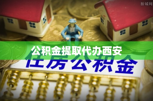 应县公积金提取代办西安