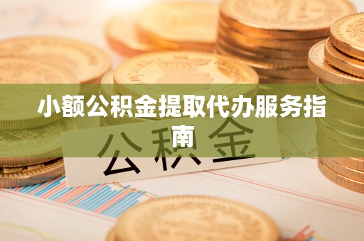 应县小额公积金提取代办服务指南
