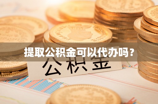 应县提取公积金可以代办吗？