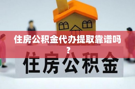 应县住房公积金代办提取靠谱吗？