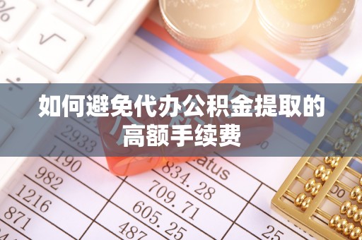 应县如何避免代办公积金提取的高额手续费