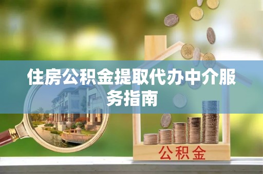 应县住房公积金提取代办中介服务指南