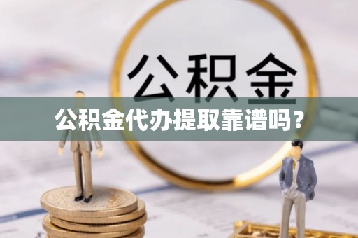 应县公积金代办提取靠谱吗？
