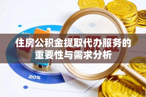 应县住房公积金提取代办服务的重要性与需求分析