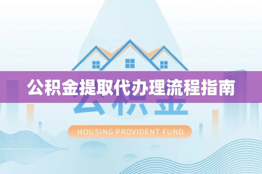 应县公积金提取代办理流程指南