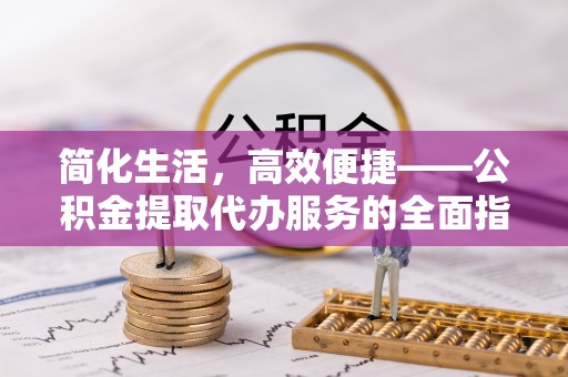 应县简化生活，高效便捷——公积金提取代办服务的全面指南