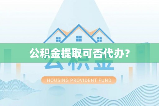 应县公积金提取可否代办？